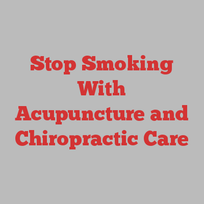 Stop Smoking With Acupuncture and Chiropractic Care