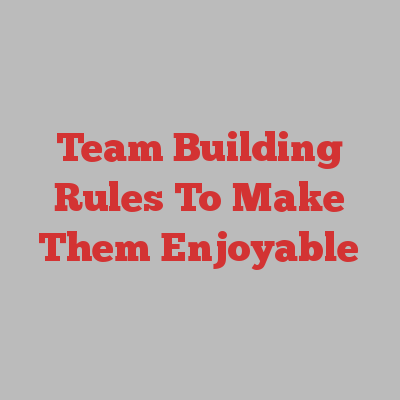 Team Building Rules To Make Them Enjoyable