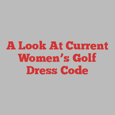A Look At Current Women’s Golf Dress Code