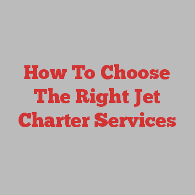 How To Choose The Right Jet Charter Services