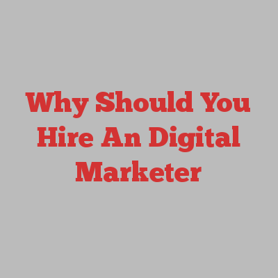 Why Should You Hire An Digital Marketer