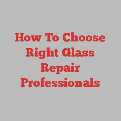 How To Choose Right Glass Repair Professionals
