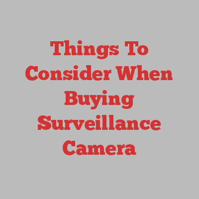 Things To Consider When Buying Surveillance Camera