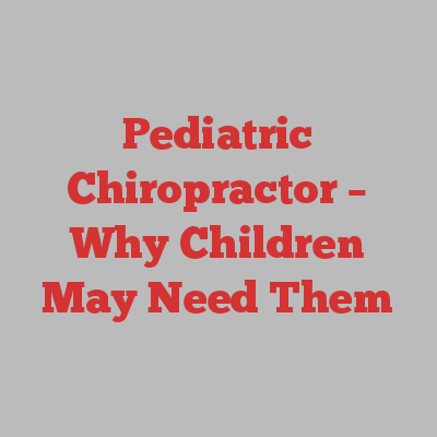 Pediatric Chiropractor – Why Children May Need Them