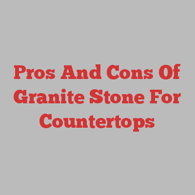Pros And Cons Of Granite Stone For Countertops
