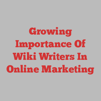 Growing Importance Of Wiki Writers In Online Marketing