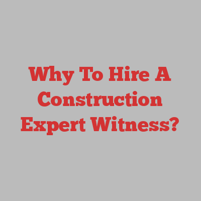 Why To Hire A Construction Expert Witness?