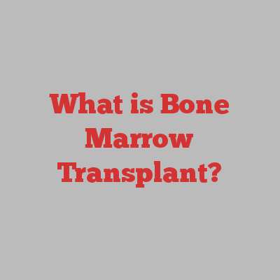 What is Bone Marrow Transplant?