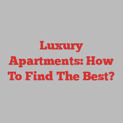 Luxury Apartments: How To Find The Best?